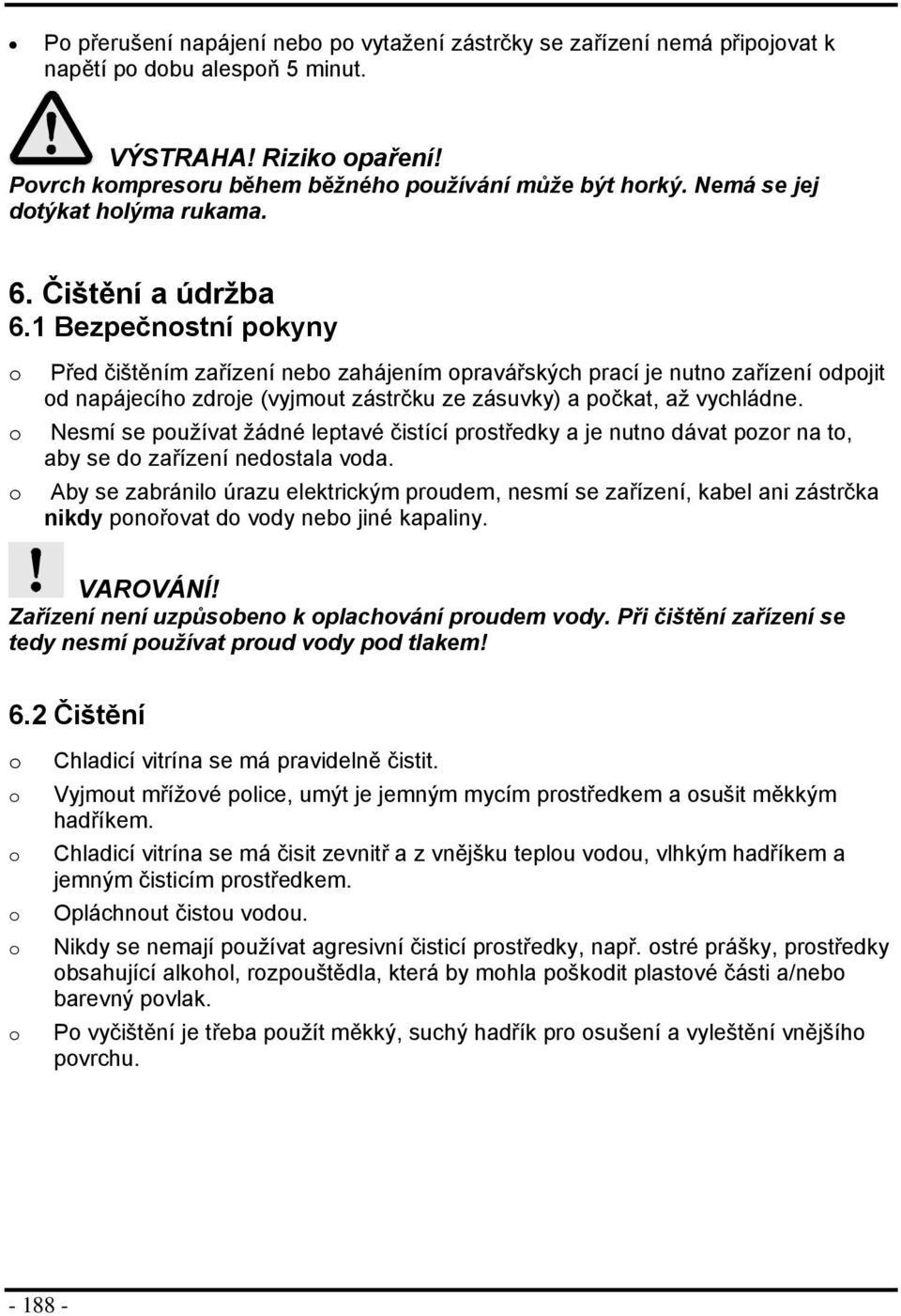 1 Bezpečnstní pkyny Před čištěním zařízení neb zahájením pravářských prací je nutn zařízení dpjit d napájecíh zdrje (vyjmut zástrčku ze zásuvky) a pčkat, až vychládne.