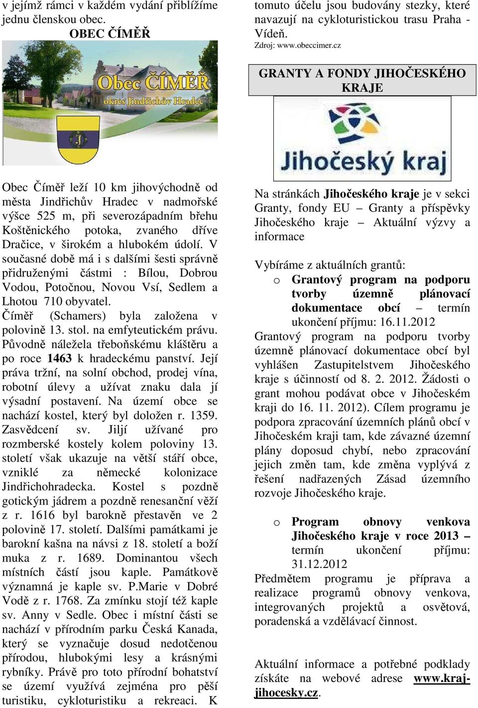 širokém a hlubokém údolí. V současné době má i s dalšími šesti správně přidruženými částmi : Bílou, Dobrou Vodou, Potočnou, Novou Vsí, Sedlem a Lhotou 710 obyvatel.