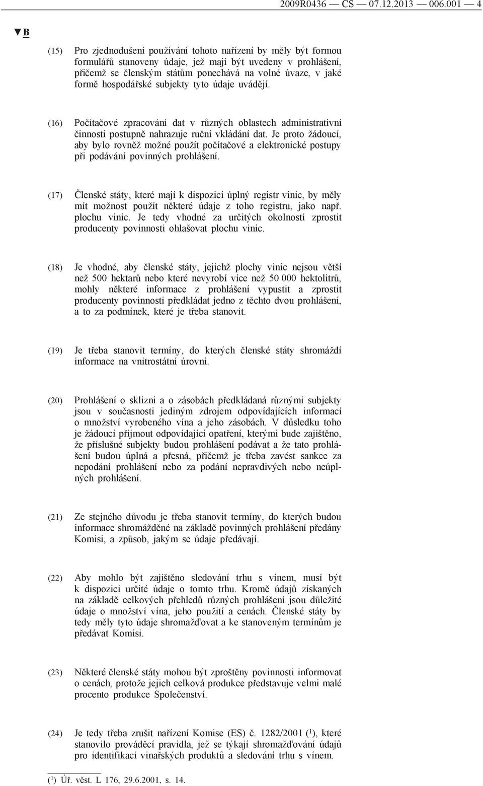 formě hospodářské subjekty tyto údaje uvádějí. (16) Počítačové zpracování dat v různých oblastech administrativní činnosti postupně nahrazuje ruční vkládání dat.