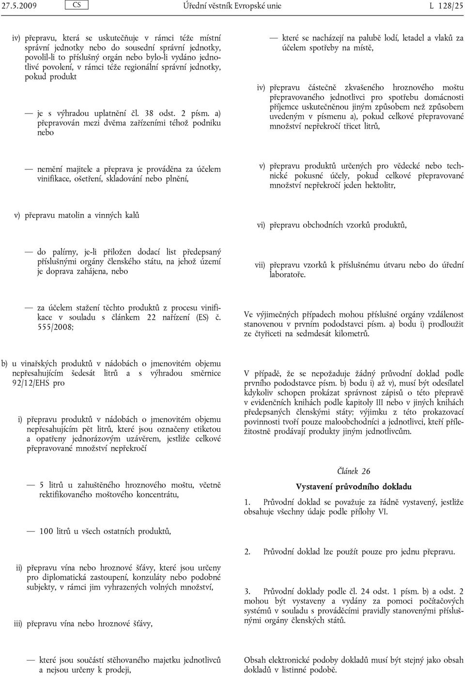 a) přepravován mezi dvěma zařízeními téhož podniku nebo které se nacházejí na palubě lodí, letadel a vlaků za účelem spotřeby na místě, iv) přepravu částečně zkvašeného hroznového moštu