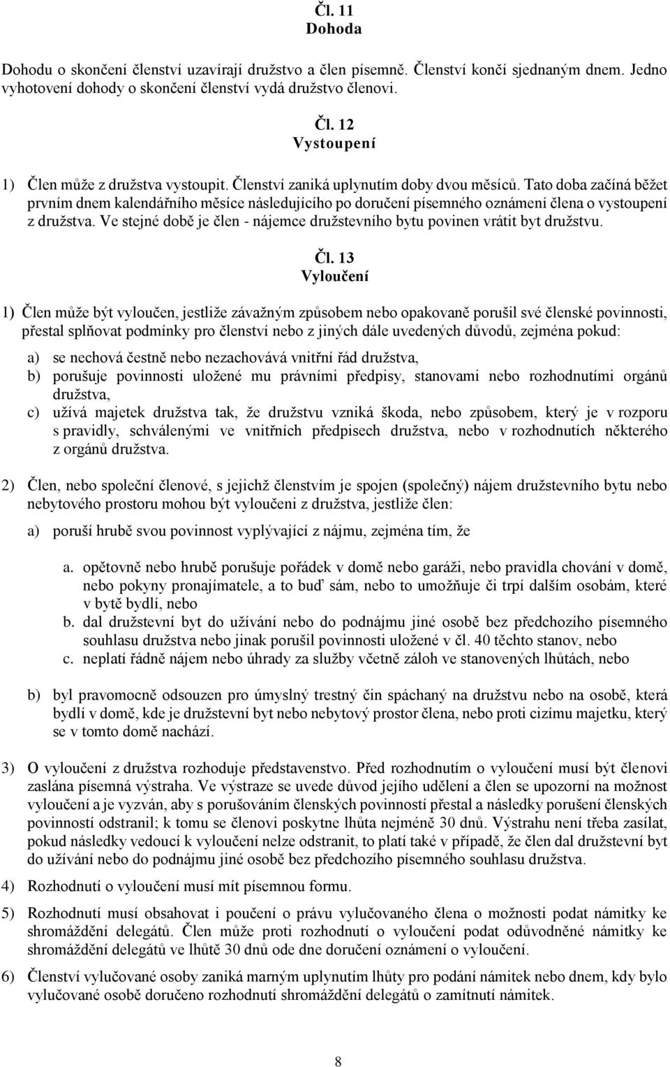 Ve stejné době je člen - nájemce družstevního bytu povinen vrátit byt družstvu. Čl.