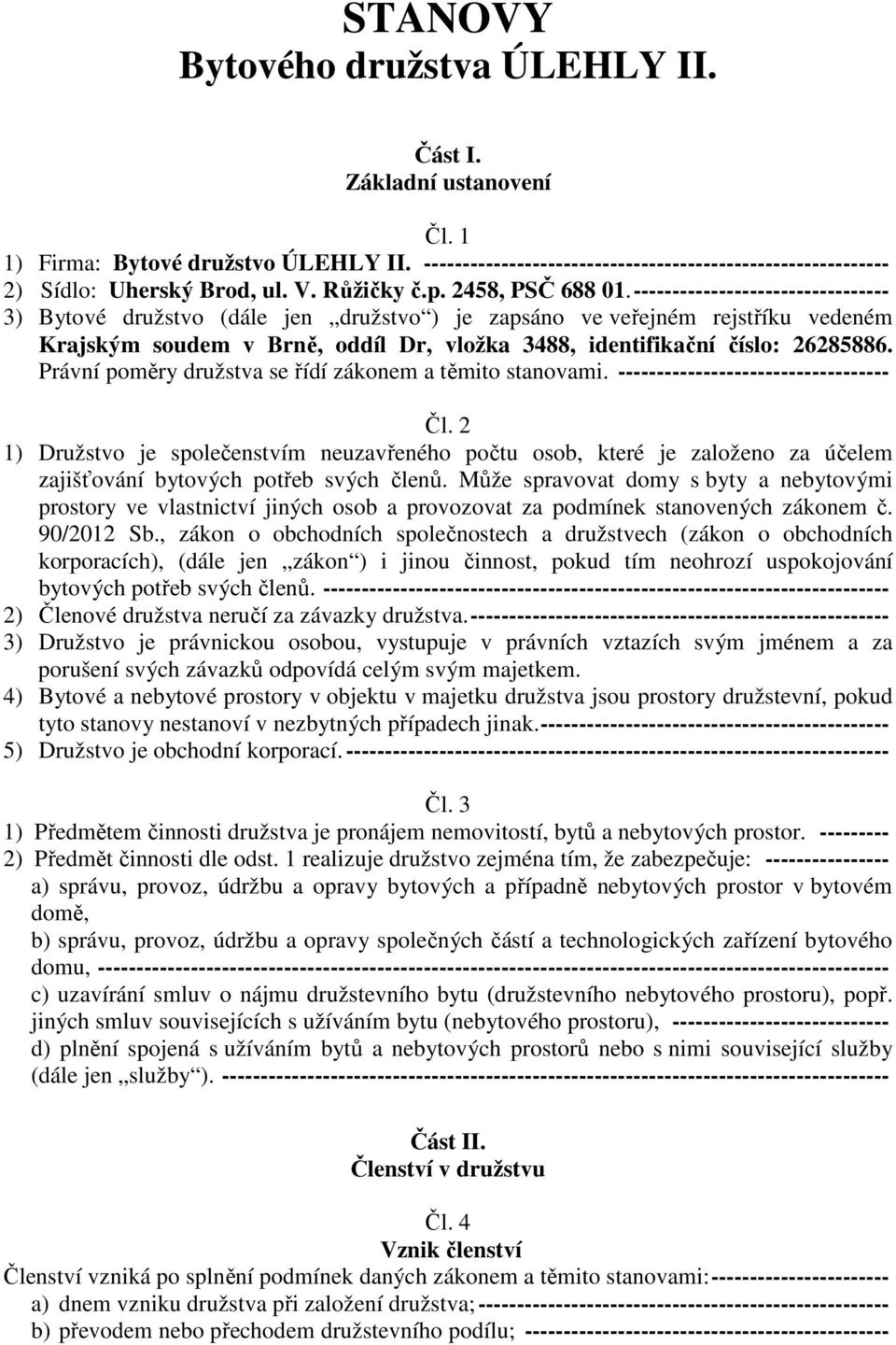 --------------------------------- 3) Bytové družstvo (dále jen družstvo ) je zapsáno ve veřejném rejstříku vedeném Krajským soudem v Brně, oddíl Dr, vložka 3488, identifikační číslo: 26285886.