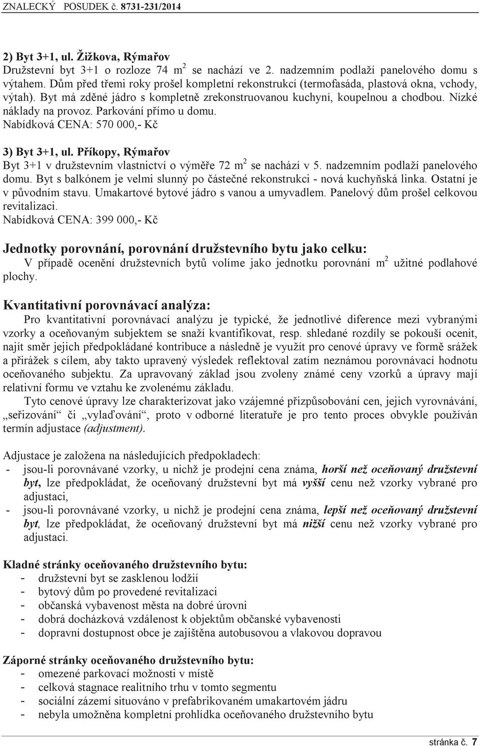 Parkování přímo u domu. Nabídková CENA: 570 000,- Kč 3) Byt 3+1, ul. Příkopy, Rýmařov Byt 3+1 v družstevním vlastnictví o výměře 72 m 2 se nachází v 5. nadzemním podlaží panelového domu.