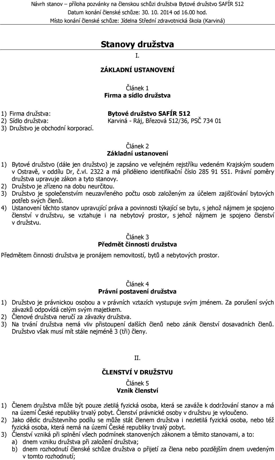 Článek 2 Základní ustanovení 1) Bytové družstvo (dále jen družstvo) je zapsáno ve veřejném rejstříku vedeném Krajským soudem v Ostravě, v oddílu Dr, č.vl.