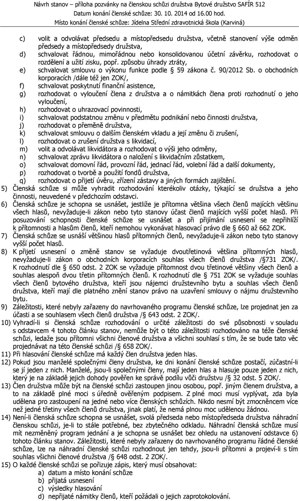 o obchodních korporacích /dále též jen ZOK/, f) schvalovat poskytnutí finanční asistence, g) rozhodovat o vyloučení člena z družstva a o námitkách člena proti rozhodnutí o jeho vyloučení, h)