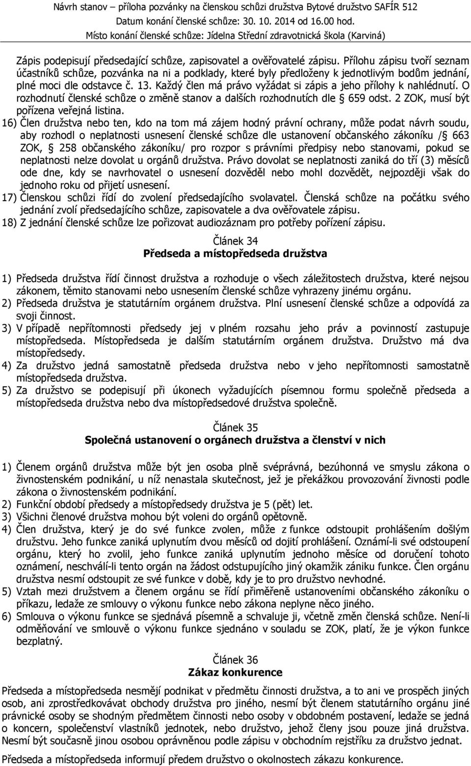 Každý člen má právo vyžádat si zápis a jeho přílohy k nahlédnutí. O rozhodnutí členské schůze o změně stanov a dalších rozhodnutích dle 659 odst. 2 ZOK, musí být pořízena veřejná listina.