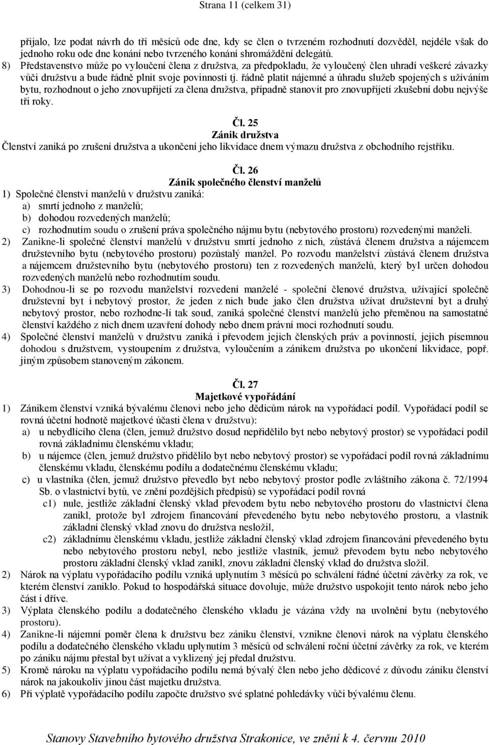 řádně platit nájemné a úhradu služeb spojených s užíváním bytu, rozhodnout o jeho znovupřijetí za člena družstva, případně stanovit pro znovupřijetí zkušební dobu nejvýše tři roky. Čl.