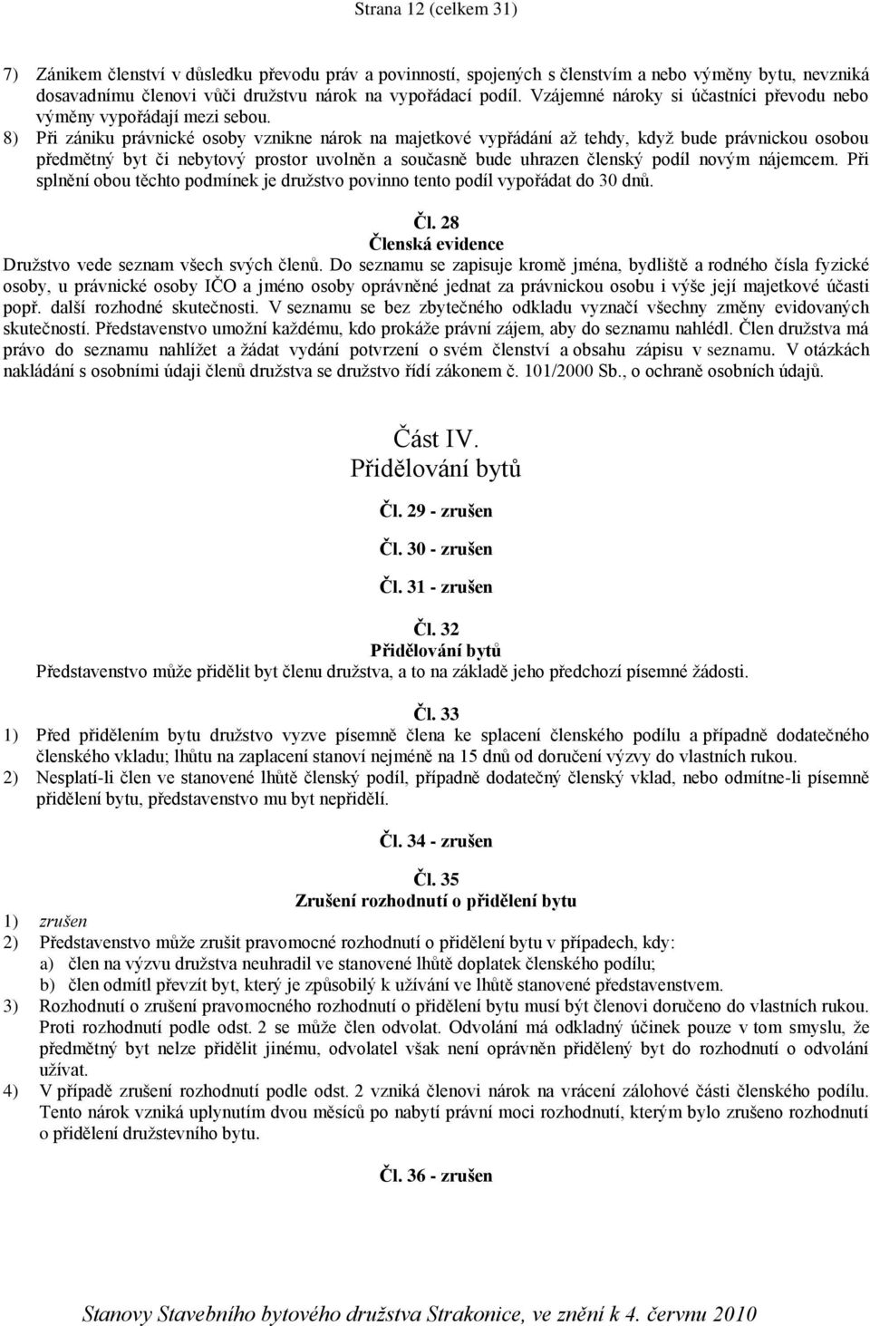 8) Při zániku právnické osoby vznikne nárok na majetkové vypřádání až tehdy, když bude právnickou osobou předmětný byt či nebytový prostor uvolněn a současně bude uhrazen členský podíl novým nájemcem.