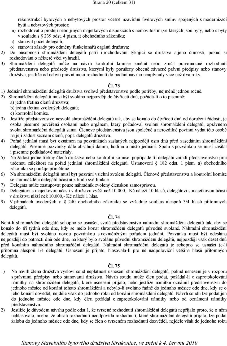 i) obchodního zákoníku; n) stanovit počet delegátů; o) stanovit zásady pro odměny funkcionářů orgánů družstva; 2) Do působnosti shromáždění delegátů patří i rozhodování týkající se družstva a jeho