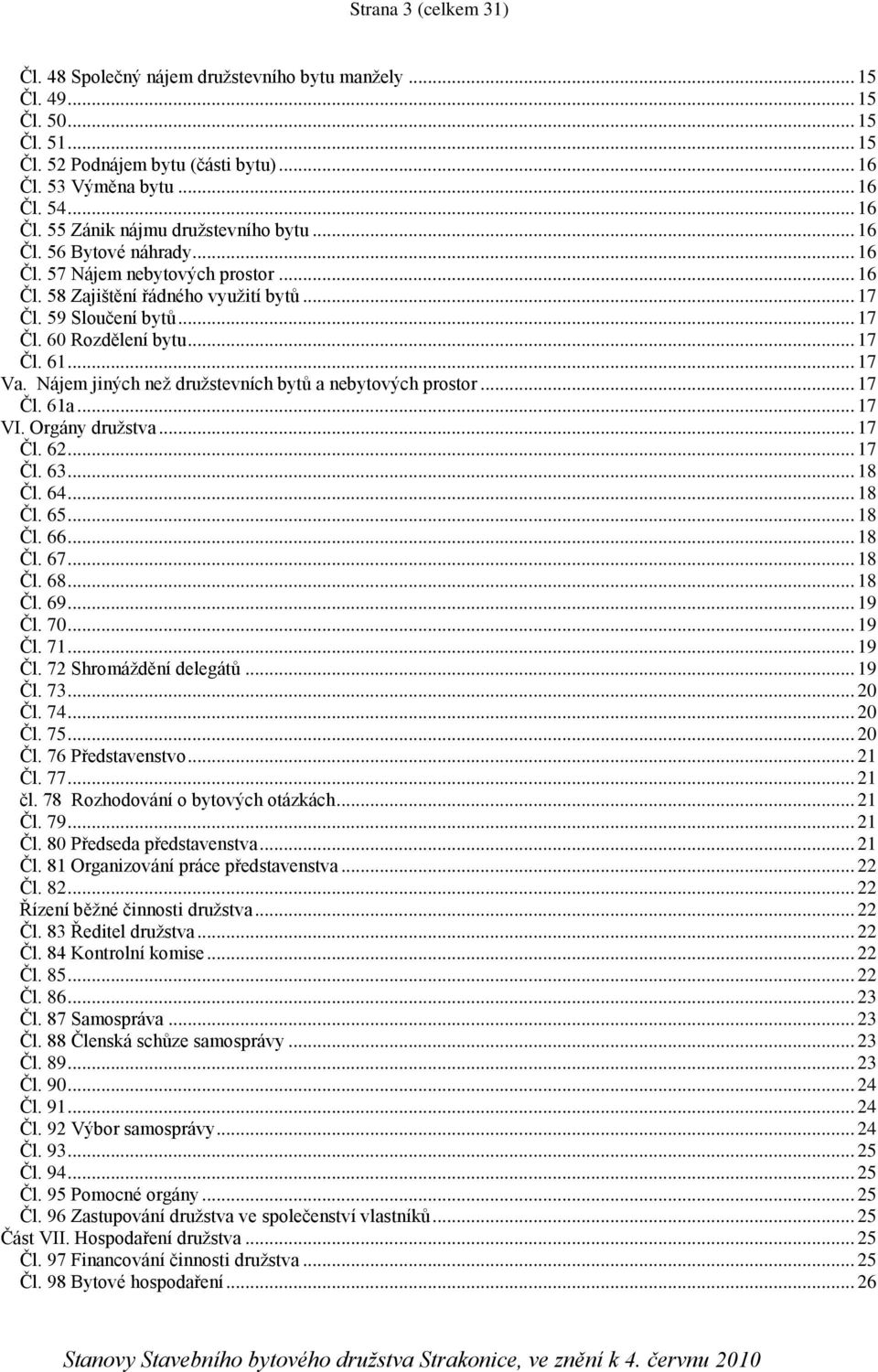 Nájem jiných než družstevních bytů a nebytových prostor... 17 Čl. 61a... 17 VI. Orgány družstva... 17 Čl. 62... 17 Čl. 63... 18 Čl. 64... 18 Čl. 65... 18 Čl. 66... 18 Čl. 67... 18 Čl. 68... 18 Čl. 69.