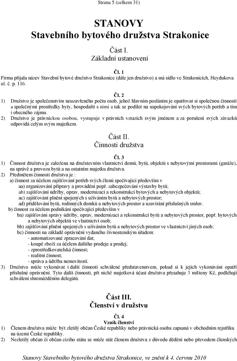 2 1) Družstvo je společenstvím neuzavřeného počtu osob, jehož hlavním posláním je opatřovat si společnou činností a společnými prostředky byty, hospodařit s nimi a tak se podílet na uspokojování