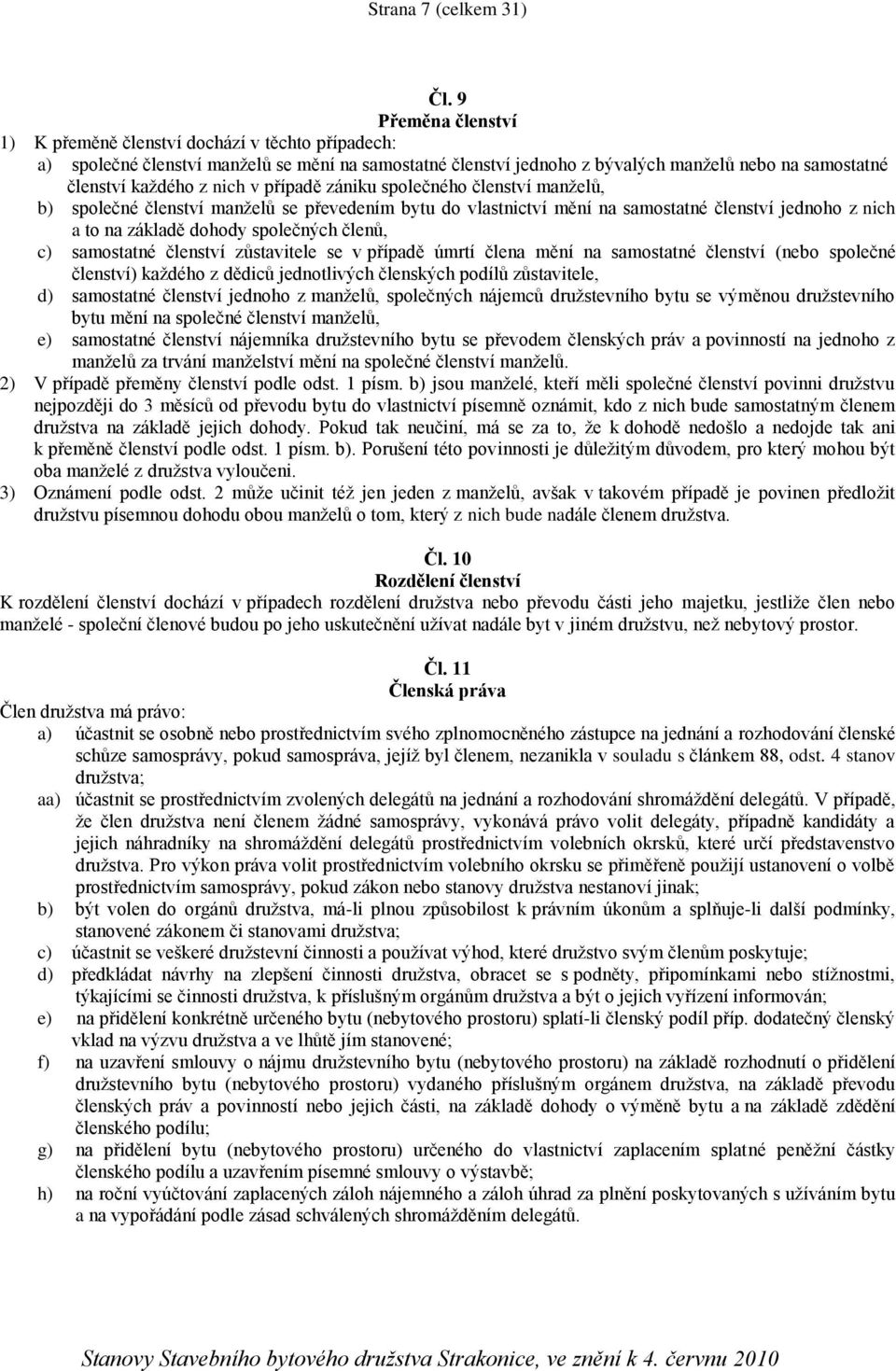 v případě zániku společného členství manželů, b) společné členství manželů se převedením bytu do vlastnictví mění na samostatné členství jednoho z nich a to na základě dohody společných členů, c)