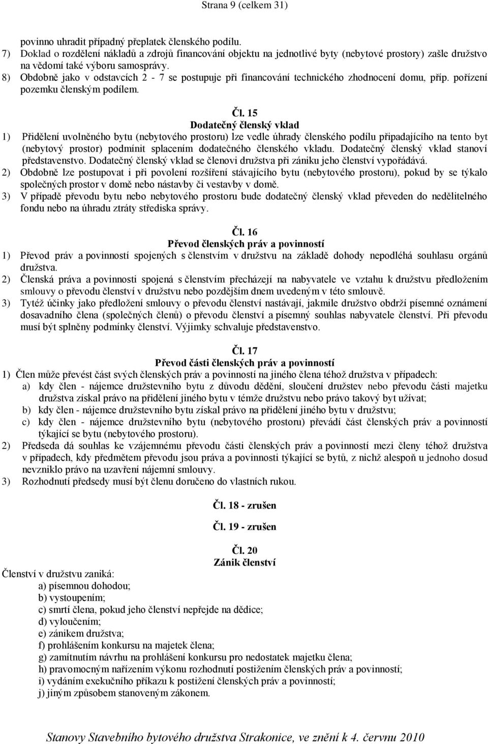 8) Obdobně jako v odstavcích 2-7 se postupuje při financování technického zhodnocení domu, příp. pořízení pozemku členským podílem. Čl.