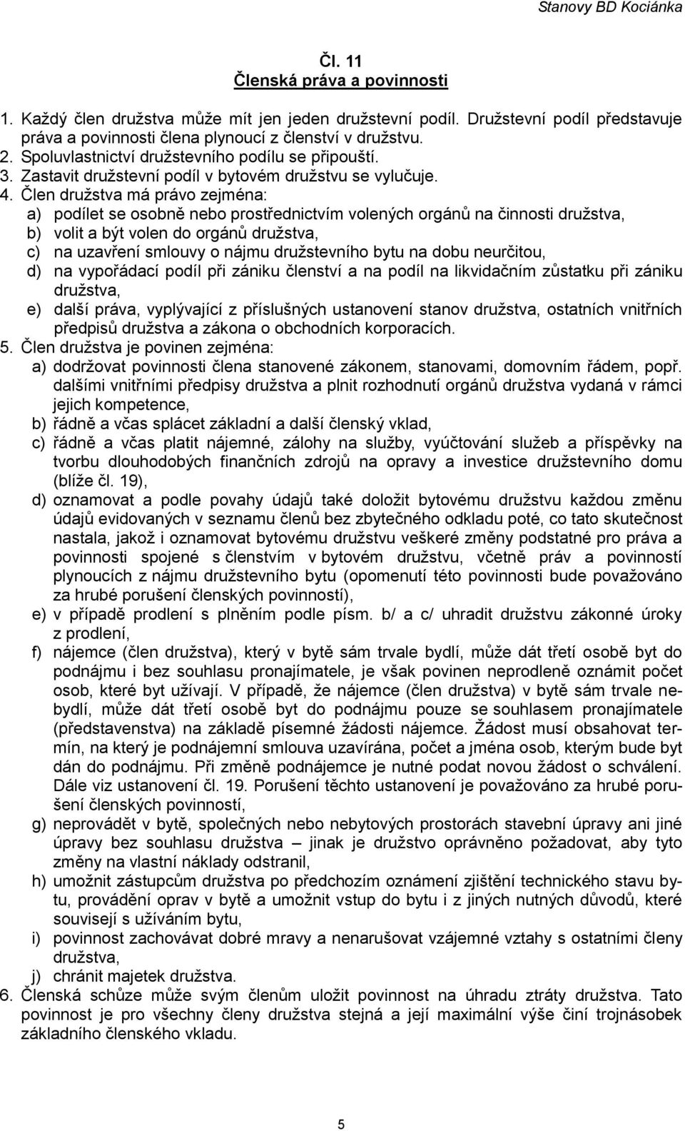 Člen družstva má právo zejména: a) podílet se osobně nebo prostřednictvím volených orgánů na činnosti družstva, b) volit a být volen do orgánů družstva, c) na uzavření smlouvy o nájmu družstevního