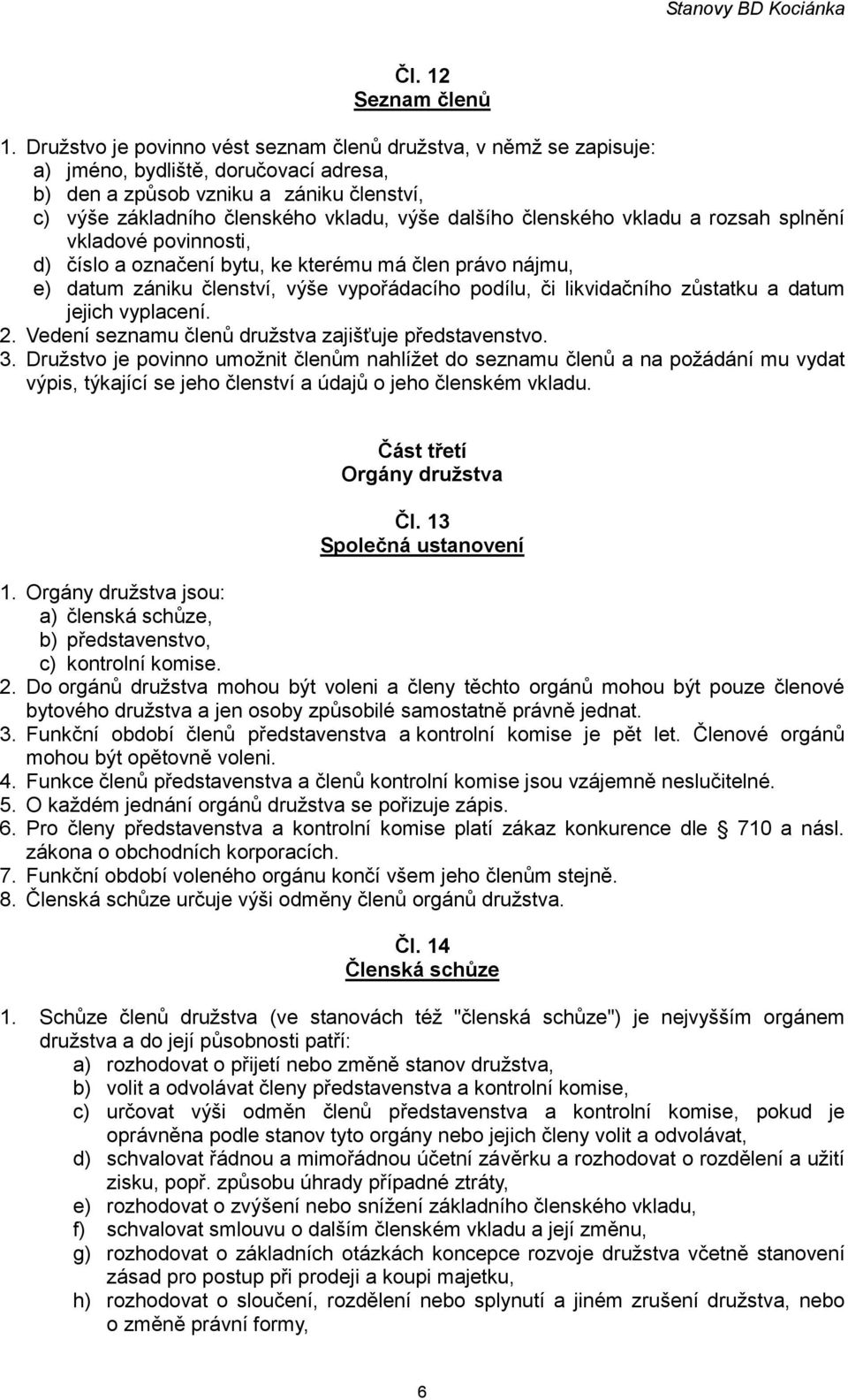 členského vkladu a rozsah splnění vkladové povinnosti, d) číslo a označení bytu, ke kterému má člen právo nájmu, e) datum zániku členství, výše vypořádacího podílu, či likvidačního zůstatku a datum