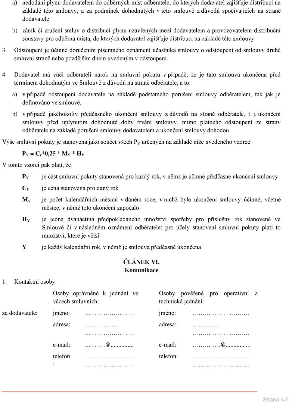 základě této smlouvy 3. Odstoupení je účinné doručením písemného oznámení účastníka smlouvy o odstoupení od smlouvy druhé smluvní straně nebo pozdějším dnem uvedeným v odstoupení. 4.