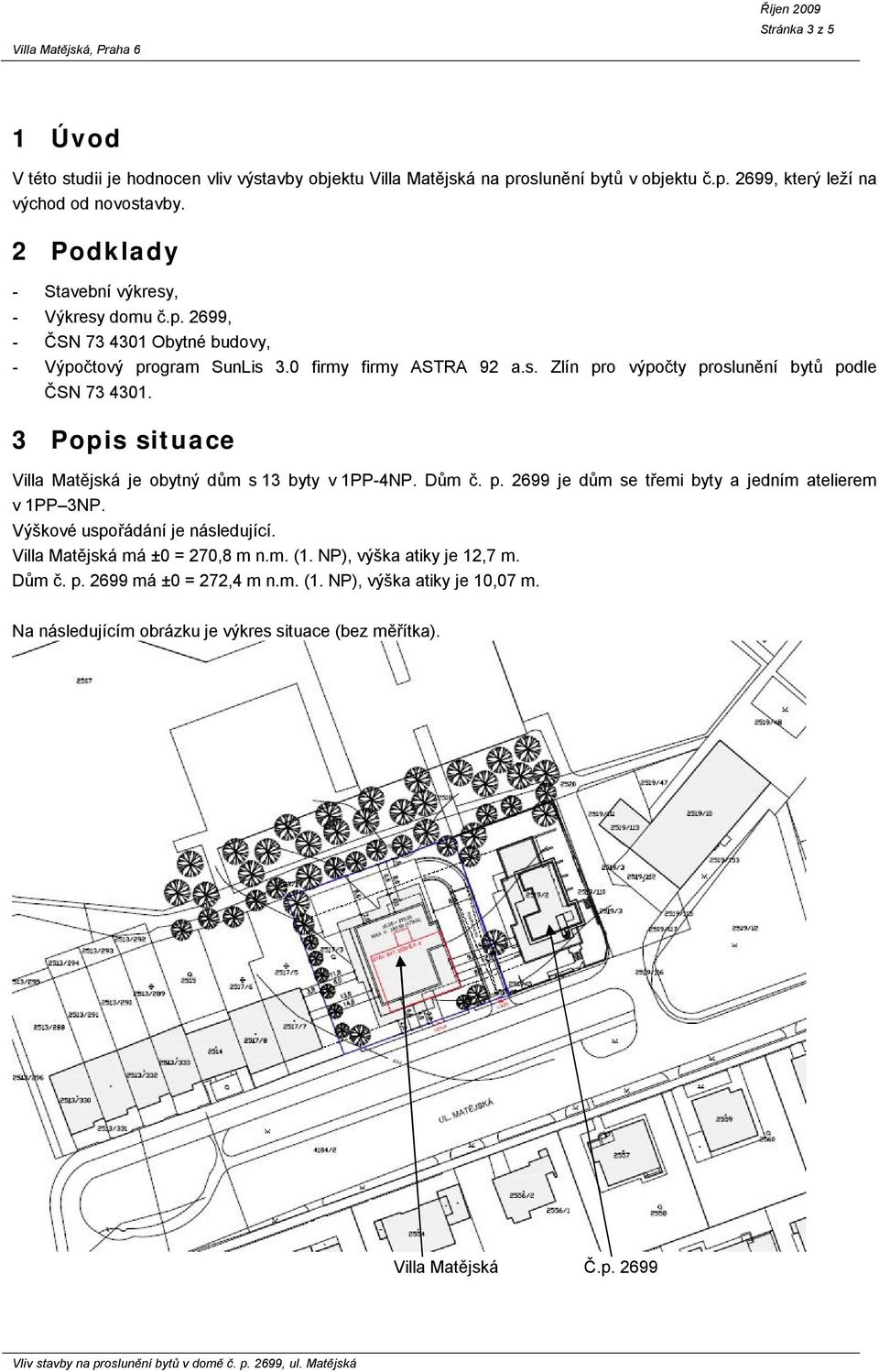 3 Popis situace Villa Matějská je obytný dům s 13 byty v 1PP-4NP. Dům č. p. 2699 je dům se třemi byty a jedním atelierem v 1PP 3NP. Výškové uspořádání je následující. Villa Matějská má ±0 = 270,8 m n.