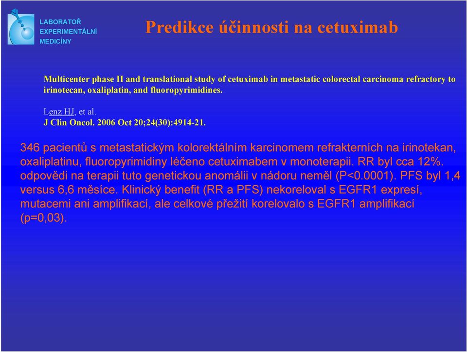 346 pacientů s metastatickým kolorektálním karcinomem refrakterních na irinotekan, oxaliplatinu, fluoropyrimidiny léčeno cetuximabem v monoterapii. RR byl cca 12%.