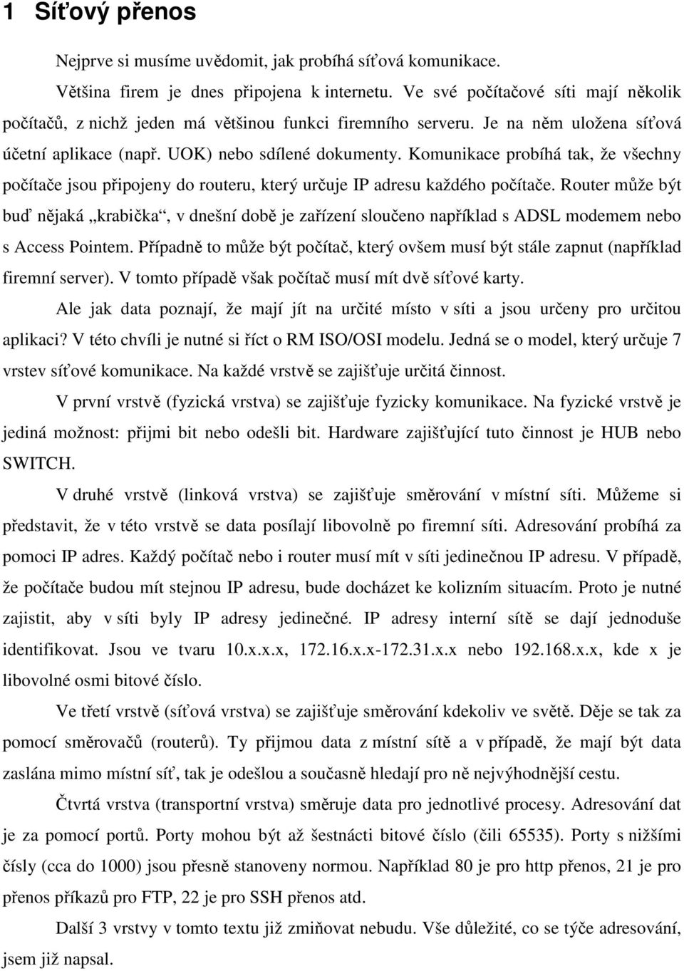 Komunikace probíhá tak, že všechny počítače jsou připojeny do routeru, který určuje IP adresu každého počítače.