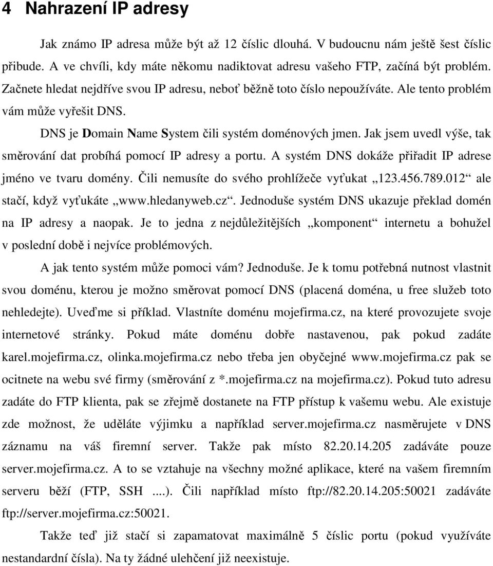 Jak jsem uvedl výše, tak směrování dat probíhá pomocí IP adresy a portu. A systém DNS dokáže přiřadit IP adrese jméno ve tvaru domény. Čili nemusíte do svého prohlížeče vyťukat 123.456.789.