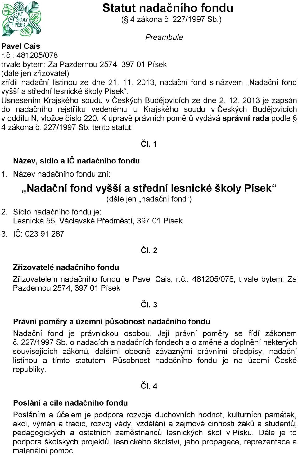 2013 je zapsán do nadačního rejstříku vedenému u Krajského soudu v Českých Budějovicích v oddílu N, vložce číslo 220. K úpravě právních poměrů vydává správní rada podle 4 zákona č. 227/1997 Sb.