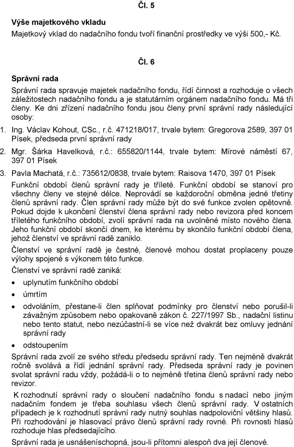 Ke dni zřízení nadačního fondu jsou členy první správní rady následující osoby: 1. Ing. Václav Kohout, CSc., r.č. 471218/017, trvale bytem: Gregorova 2589, 397 01 Písek, předseda první správní rady 2.