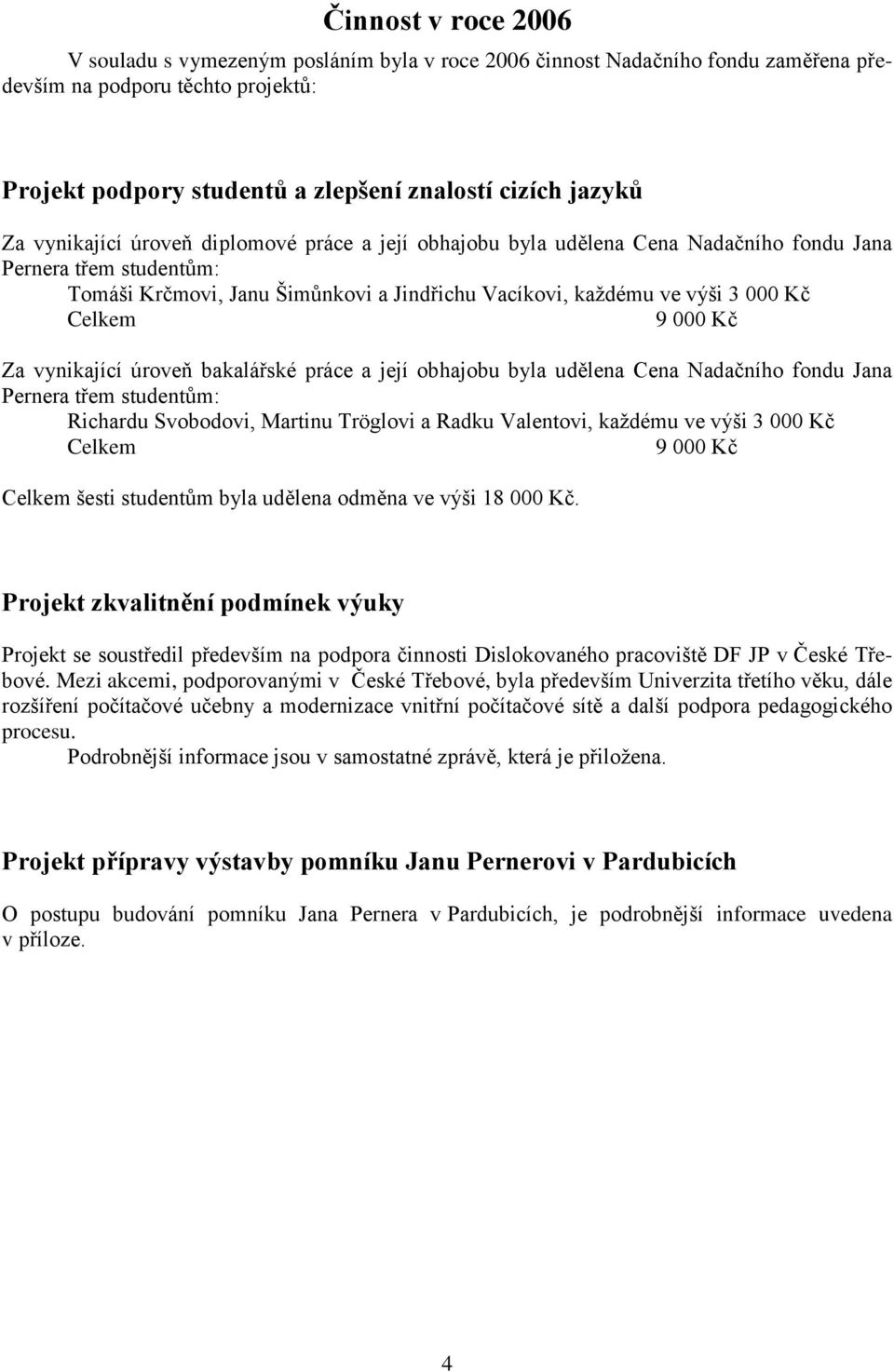 Celkem 9 000 Kč Za vynikající úroveň bakalářské práce a její obhajobu byla udělena Cena Nadačního fondu Jana Pernera třem studentům: Richardu Svobodovi, Martinu Tröglovi a Radku Valentovi, každému ve