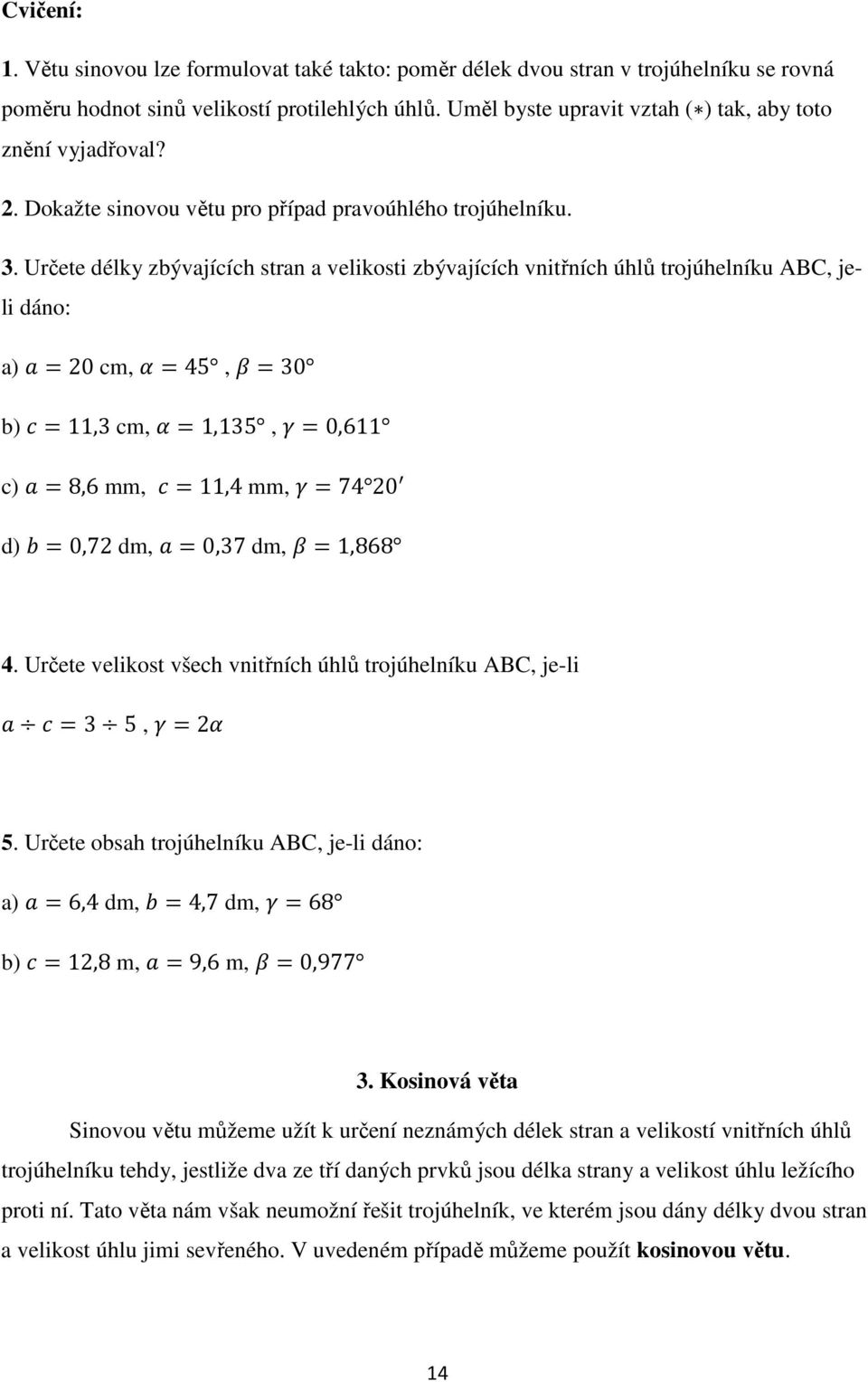 Určete délky zbývajících stran a velikosti zbývajících vnitřních úhlů trojúhelníku ABC, jeli dáno: a) 20 cm, 45, 30 b) 11,3 cm, 1,135, 0,611 c) 8,6 mm, 11,4 mm, 74 20 d) 0,72 dm, 0,37 dm, 1,868 4.