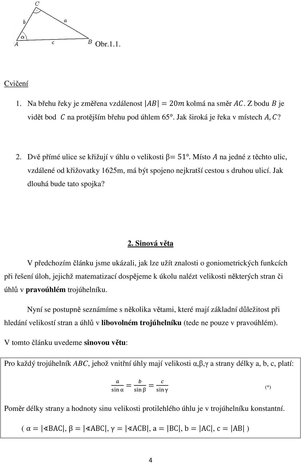 Sinová věta V předchozím článku jsme ukázali, jak lze užít znalosti o goniometrických funkcích při řešení úloh, jejichž matematizací dospějeme k úkolu nalézt velikosti některých stran či úhlů v