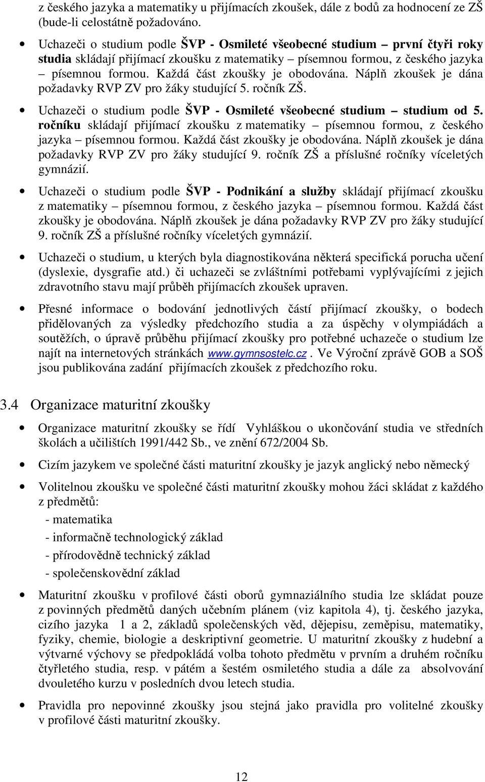 Každá část zkoušky je obodována. Náplň zkoušek je dána požadavky RVP ZV pro žáky studující 5. ročník ZŠ. Uchazeči o studium podle ŠVP - Osmileté všeobecné studium studium od 5.