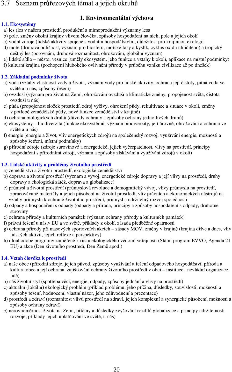 1. Ekosystémy a) les (les v našem prostředí, produkční a mimoprodukční významy lesa b) pole, změny okolní krajiny vlivem člověka, způsoby hospodaření na nich, pole a jejich okolí c) vodní zdroje