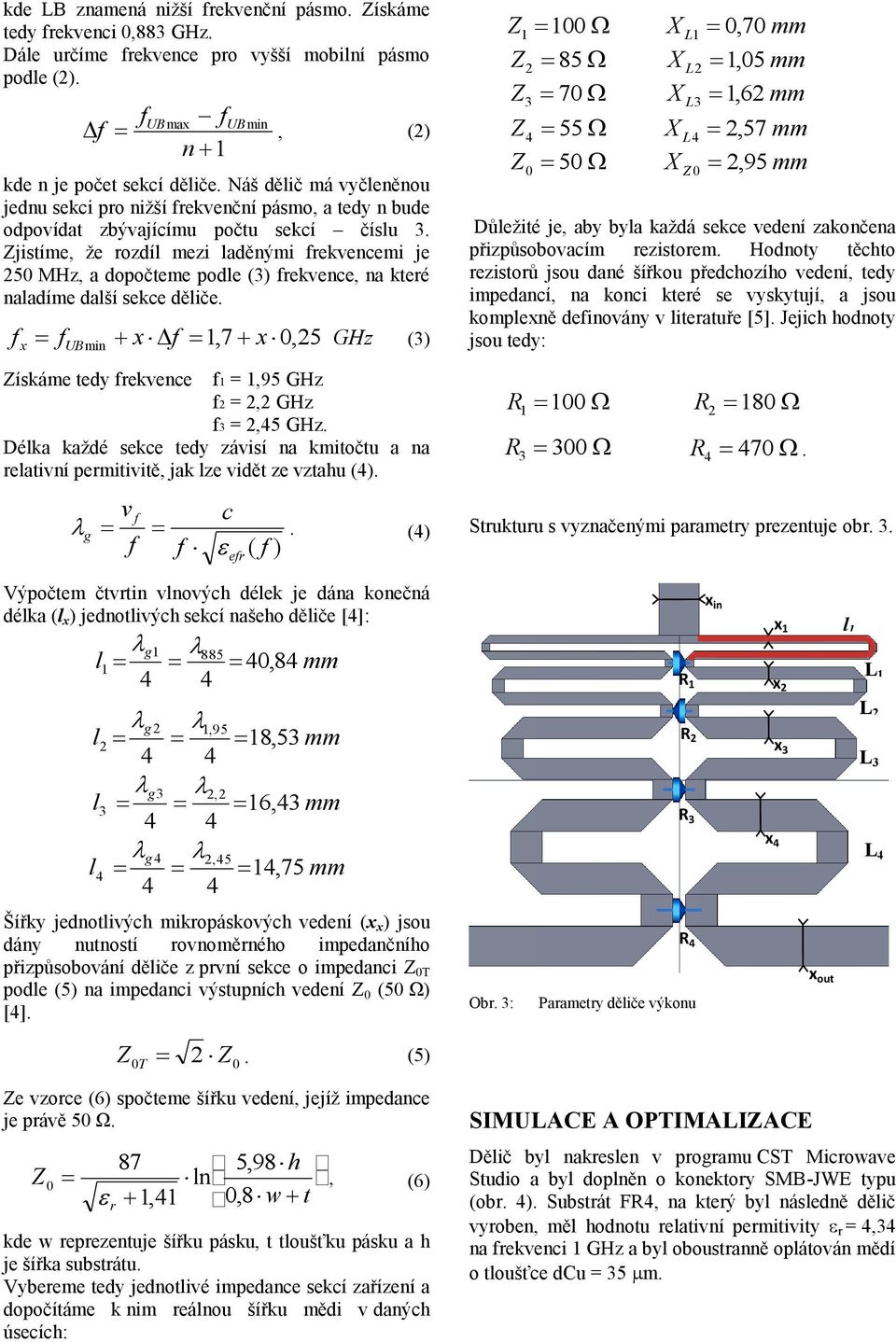 jistíme, že rozdí mezi aděnými rekvencemi je 5 MHz, a dopočteme pode () rekvence, na které naadíme daší sekce děiče. x,7 x,5 x UB min GHz () ískáme tedy rekvence =,95 GHz =, GHz =,5 GHz.