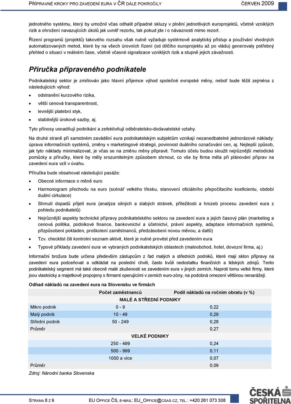 Řízení programů (projektů) takového rozsahu však nutně vyžaduje systémově analytický přístup a používání vhodných automatizovaných metod, které by na všech úrovních řízení (od dílčího europrojektu až