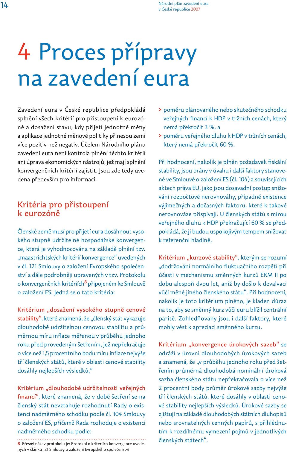 Účelem Národního plánu zavedení eura není kontrola plnění těchto kritérií ani úprava ekonomických nástrojů, jež mají splnění konvergenčních kritérií zajistit.