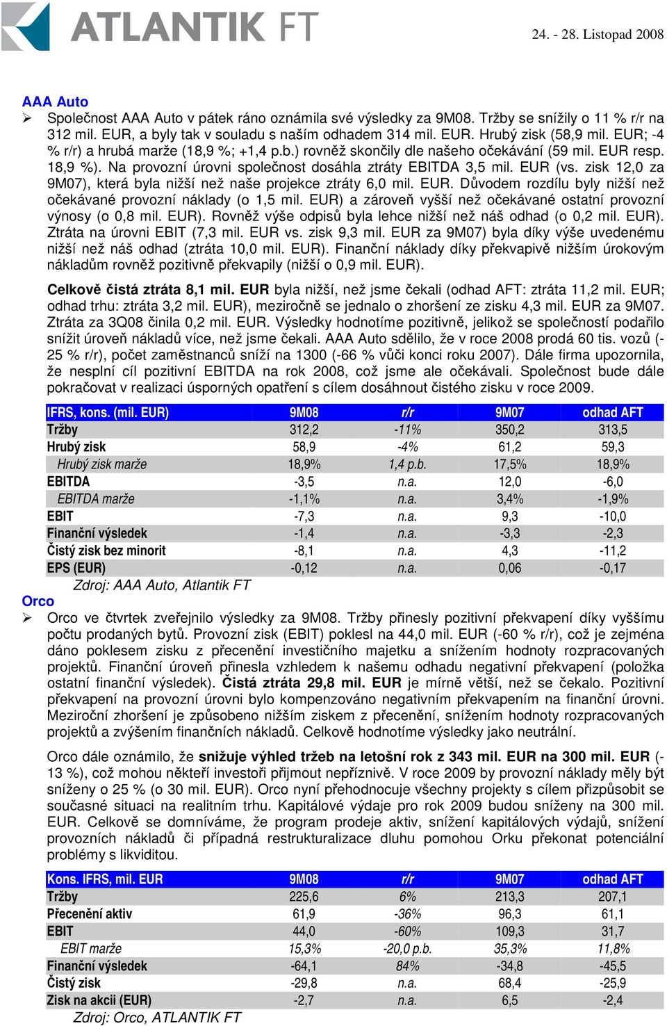 zisk 12,0 za 9M07), která byla nižší než naše projekce ztráty 6,0 mil. EUR. Dvodem rozdílu byly nižší než oekávané provozní náklady (o 1,5 mil.