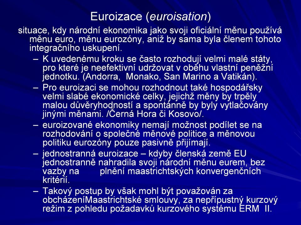 Pro euroizaci se mohou rozhodnout také hospodářsky velmi slabé ekonomické celky, jejichž měny by trpěly malou důvěryhodností a spontánně by byly vytlačovány jinými měnami. /Černá Hora či Kosovo/.