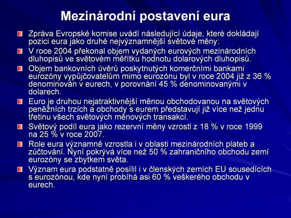 Objem bankovních úvěrů poskytnutých komerčními bankami eurozóny vypůjčovatelům mimo eurozónu byl v roce 2004 již z 36 % denominován v eurech, v porovnání 45 % denominovanými v dolarech.