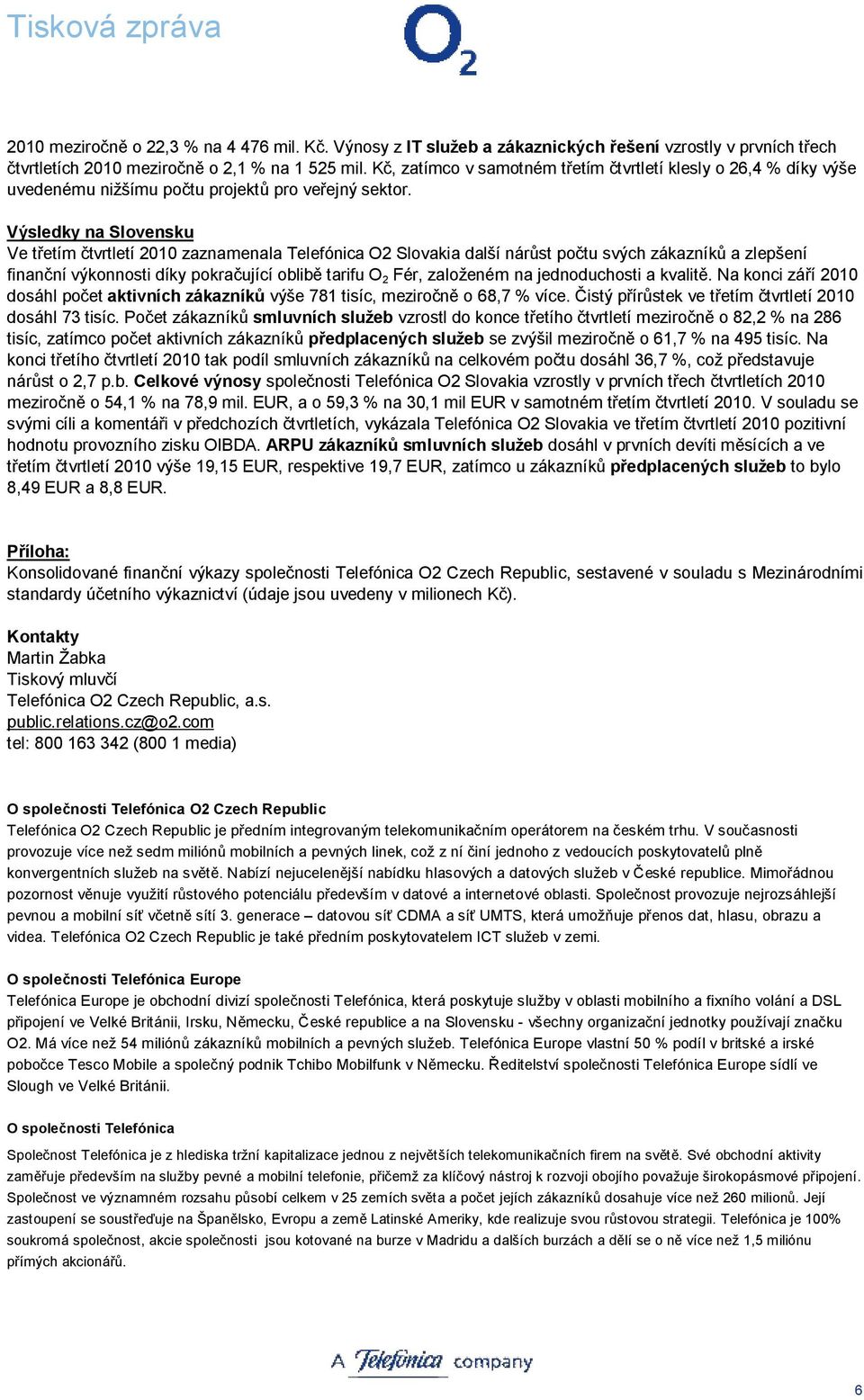 Výsledky na Slovensku Ve třetím čtvrtletí 2010 zaznamenala Telefónica O2 Slovakia další nárůst počtu svých zákazníků a zlepšení finanční výkonnosti díky pokračující oblibě tarifu O 2 Fér, založeném