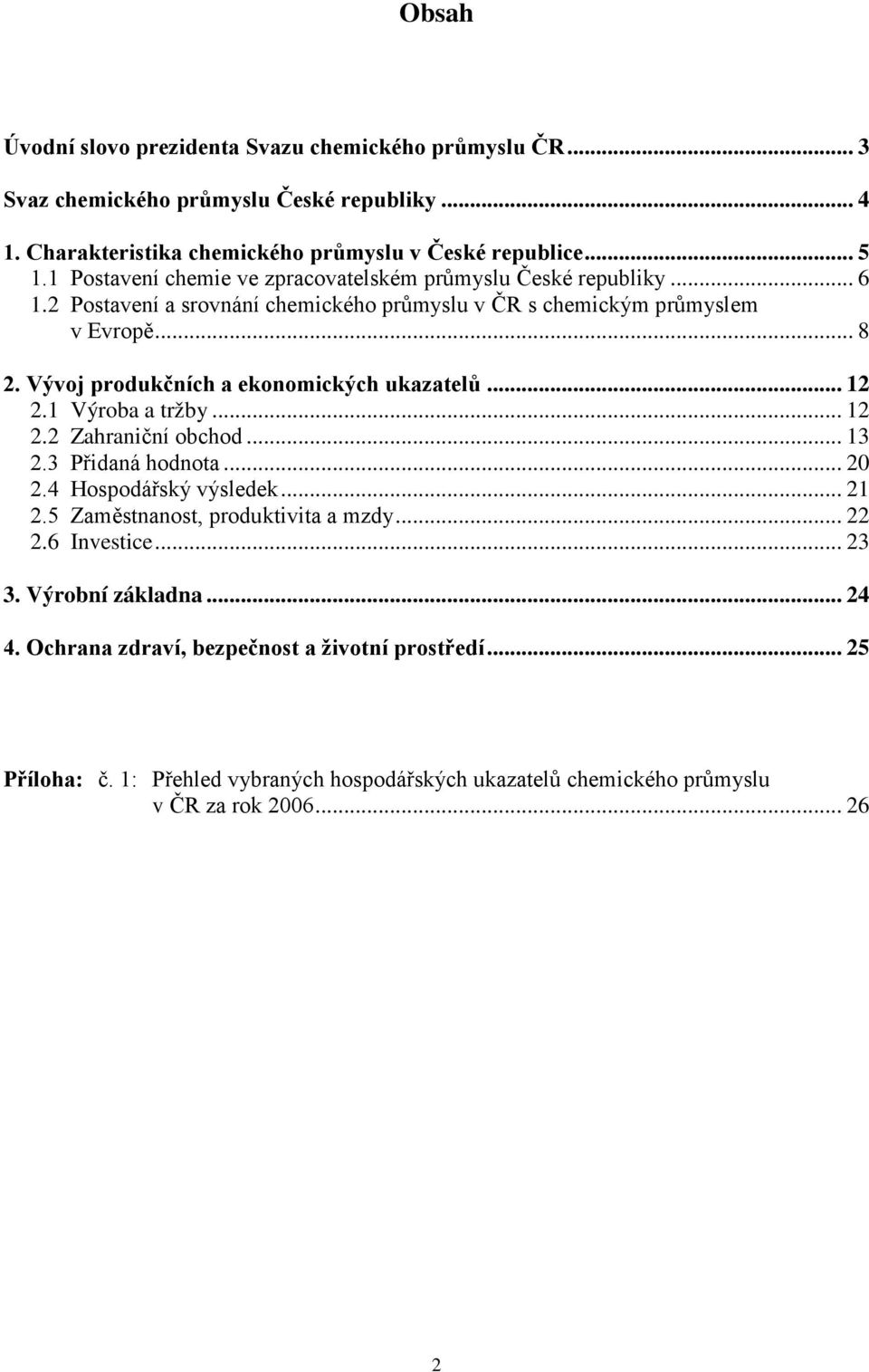 Vývoj produkčních a ekonomických ukazatelů... 12 2.1 Výroba a tržby... 12 2.2 Zahraniční obchod... 13 2.3 Přidaná hodnota... 20 2.4 Hospodářský výsledek... 21 2.