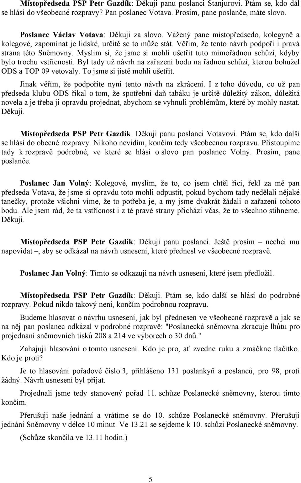 Myslím si, že jsme si mohli ušetřit tuto mimořádnou schůzi, kdyby bylo trochu vstřícnosti. Byl tady už návrh na zařazení bodu na řádnou schůzi, kterou bohužel ODS a TOP 09 vetovaly.