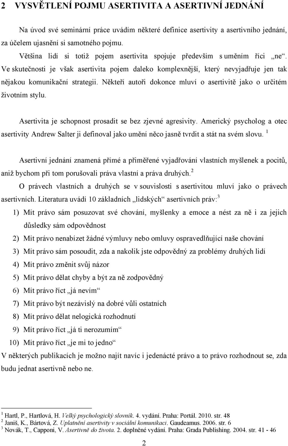 Někteří autoři dokonce mluví o asertivitě jako o určitém životním stylu. Asertivita je schopnost prosadit se bez zjevné agresivity.