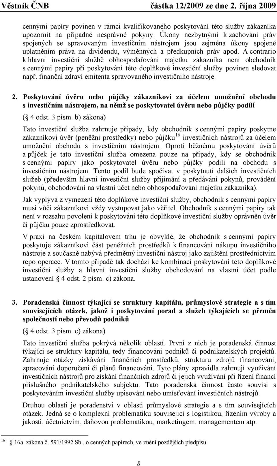 A contrario k hlavní investiční službě obhospodařování majetku zákazníka není obchodník s cennými papíry při poskytování této doplňkové investiční služby povinen sledovat např.