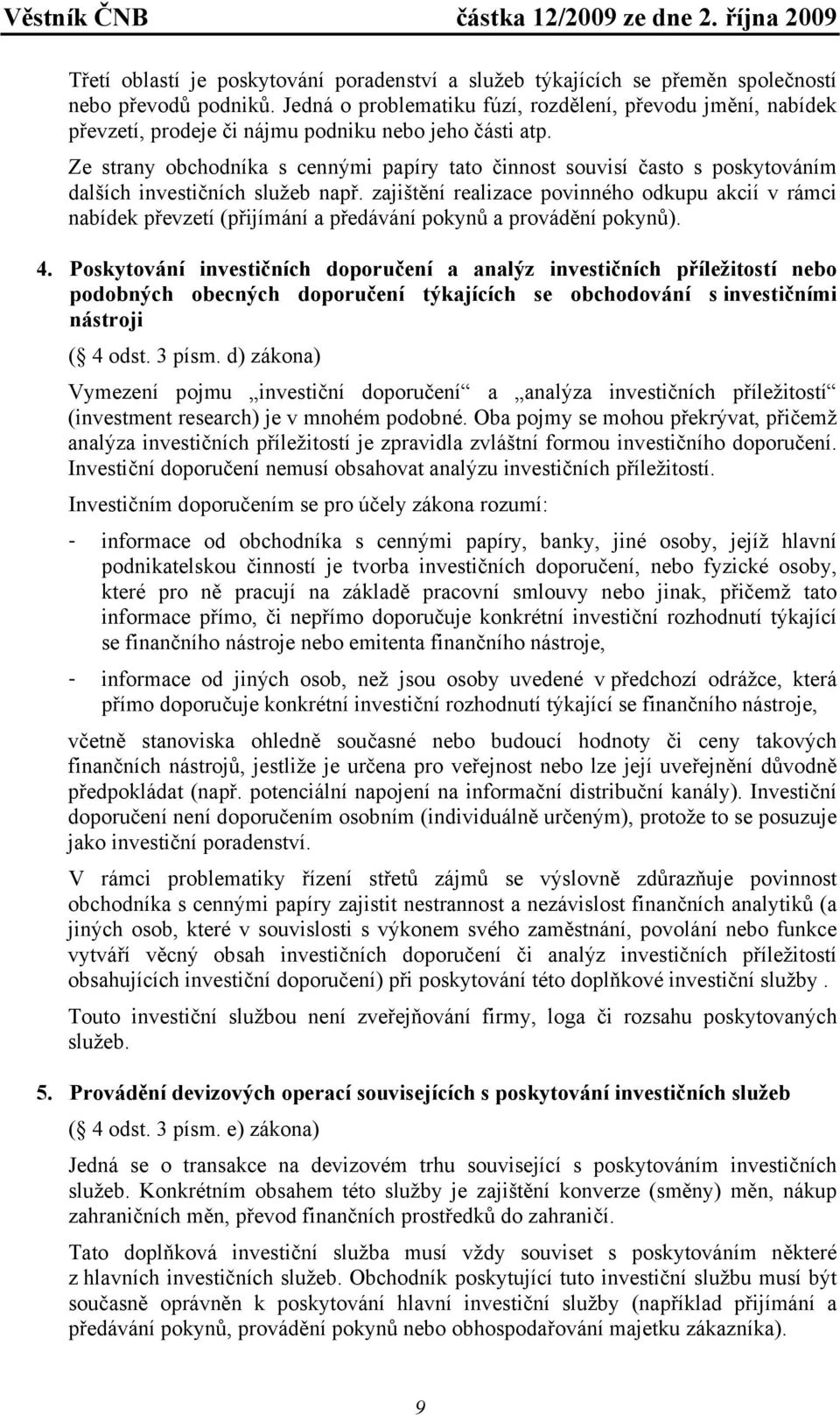 Ze strany obchodníka s cennými papíry tato činnost souvisí často s poskytováním dalších investičních služeb např.