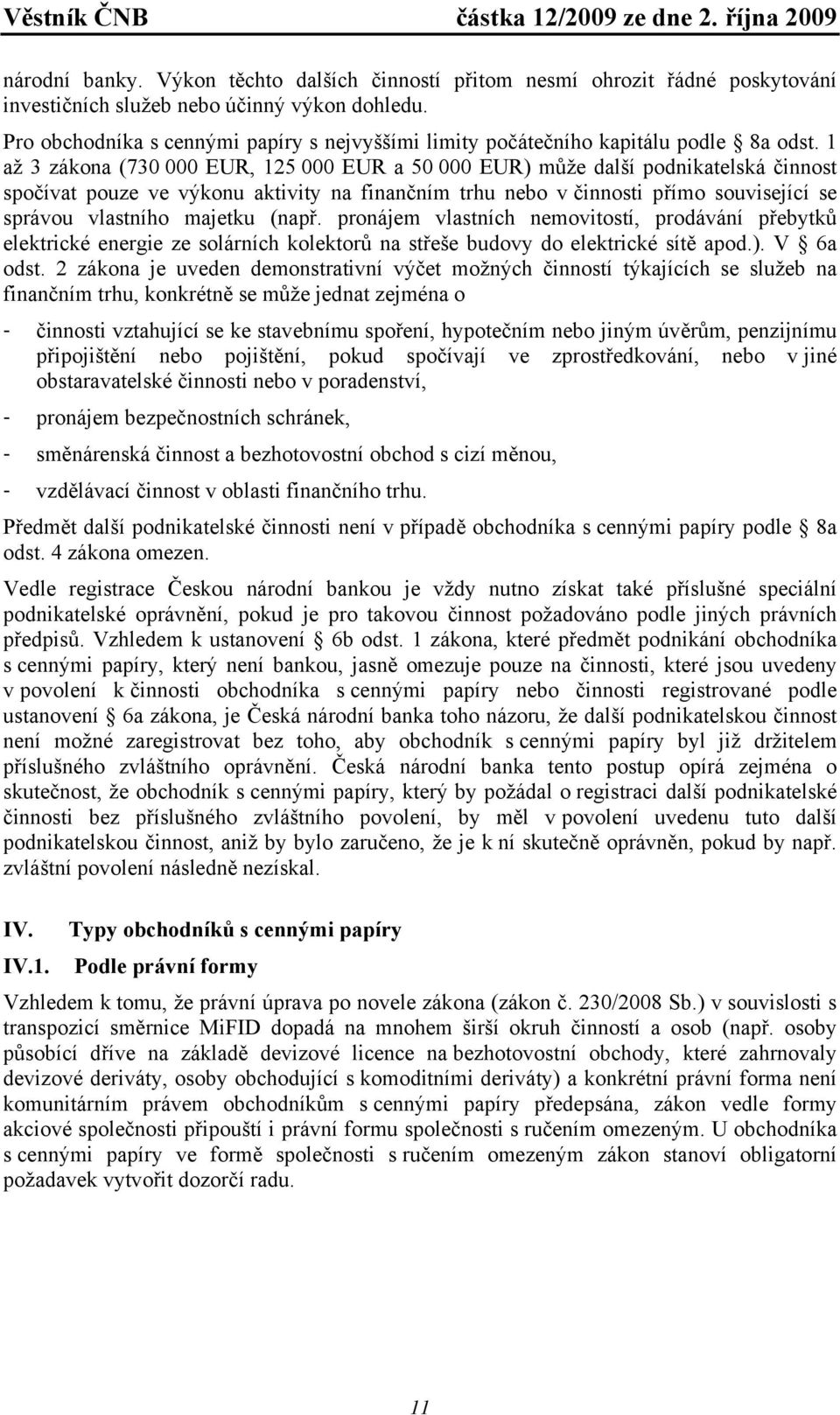 1 až 3 zákona (730 000 EUR, 125 000 EUR a 50 000 EUR) může další podnikatelská činnost spočívat pouze ve výkonu aktivity na finančním trhu nebo v činnosti přímo související se správou vlastního