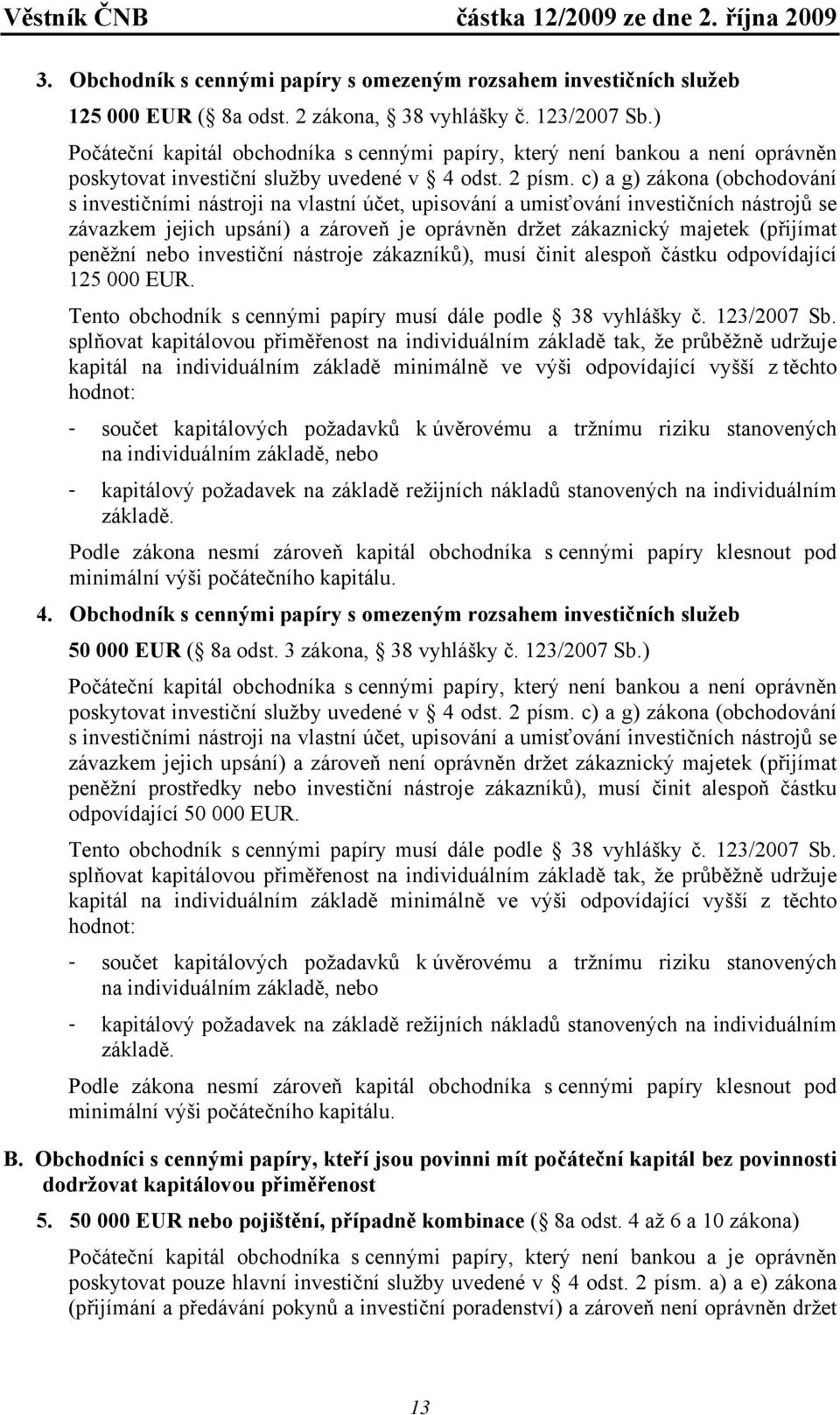 c) a g) zákona (obchodování s investičními nástroji na vlastní účet, upisování a umisťování investičních nástrojů se závazkem jejich upsání) a zároveň je oprávněn držet zákaznický majetek (přijímat