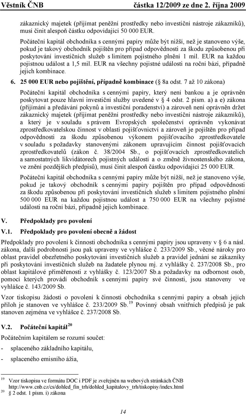 s limitem pojistného plnění 1 mil. EUR na každou pojistnou událost a 1,5 mil. EUR na všechny pojistné události na roční bázi, případně jejich kombinace. 6.