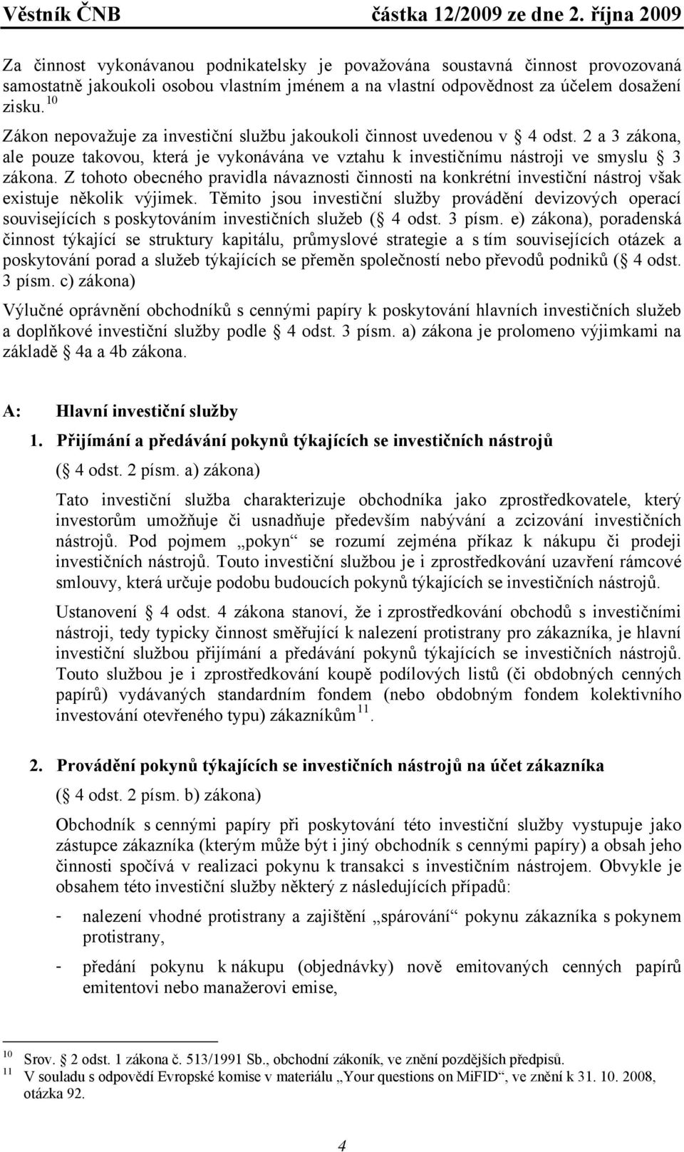 Z tohoto obecného pravidla návaznosti činnosti na konkrétní investiční nástroj však existuje několik výjimek.