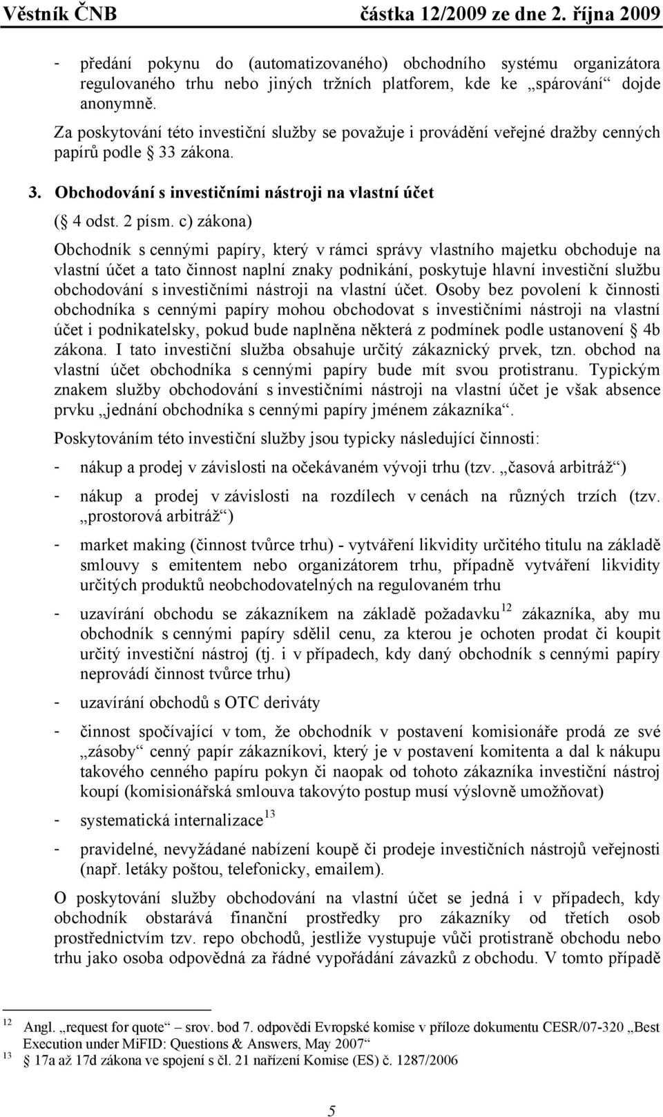 c) zákona) Obchodník s cennými papíry, který v rámci správy vlastního majetku obchoduje na vlastní účet a tato činnost naplní znaky podnikání, poskytuje hlavní investiční službu obchodování s