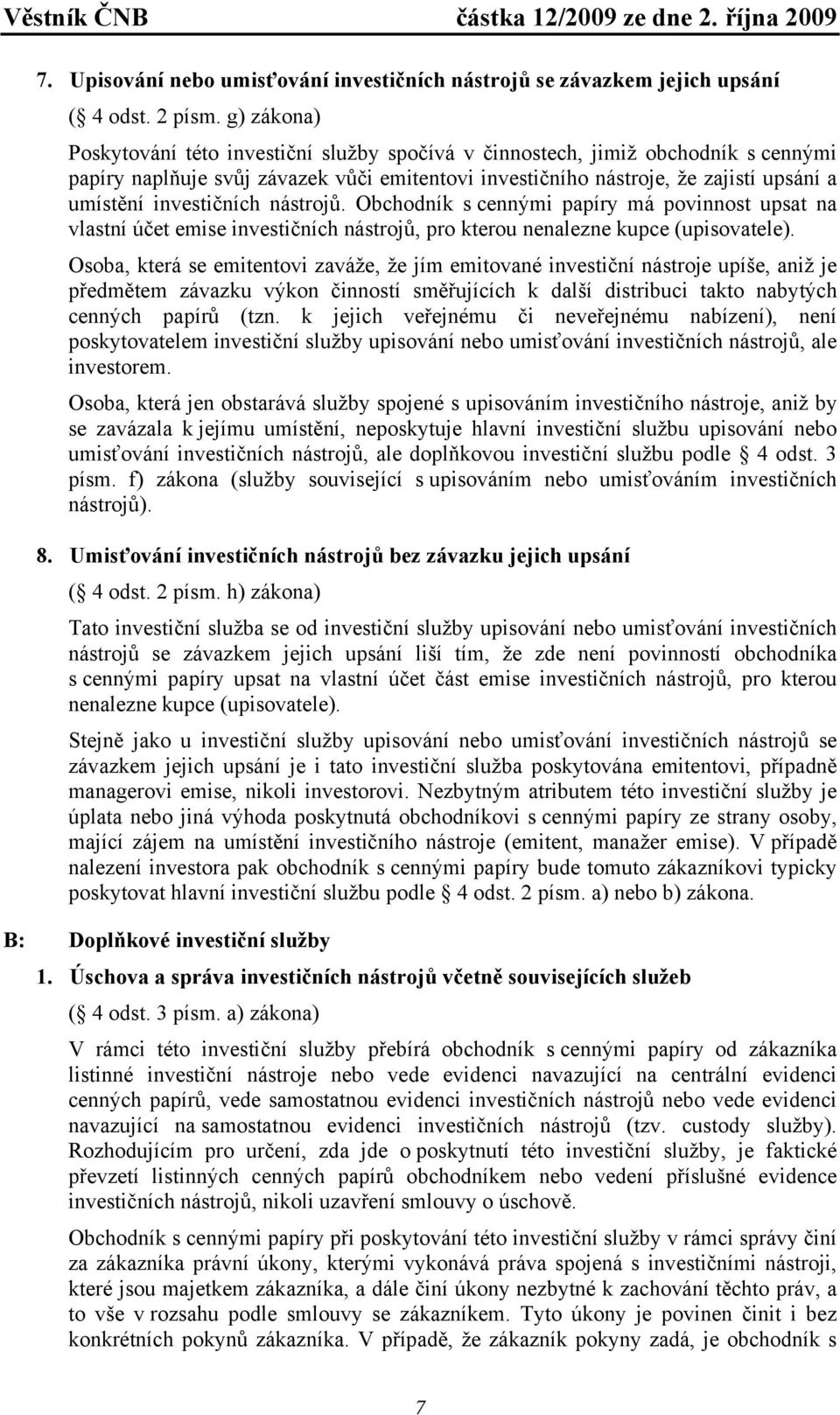 investičních nástrojů. Obchodník s cennými papíry má povinnost upsat na vlastní účet emise investičních nástrojů, pro kterou nenalezne kupce (upisovatele).