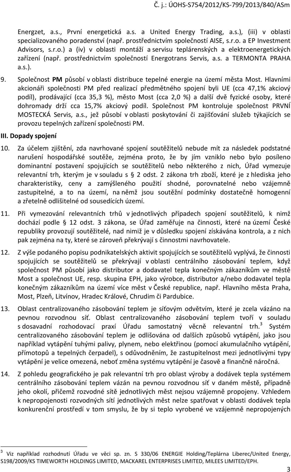 Hlavními akcionáři společnosti PM před realizací předmětného spojení byli UE (cca 47,1% akciový podíl), prodávající (cca 35,3 %), město Most (cca 2,0 %) a další dvě fyzické osoby, které dohromady